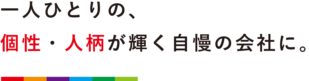 一人ひとりの、個性・人柄が輝く自慢の会社に。